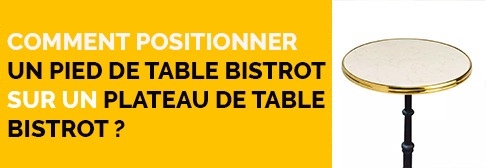 Comment positionner un pied de table bistrot sur un plateau de table bistrot ? 