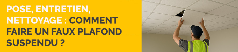 Pose, entretien, nettoyage : comment faire un faux plafond suspendu ?
